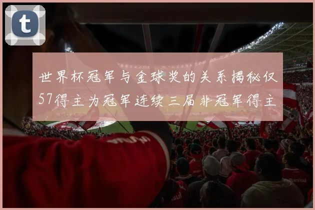 世界杯冠军与金球奖的关系揭秘仅57得主为冠军连续三届非冠军得主分析