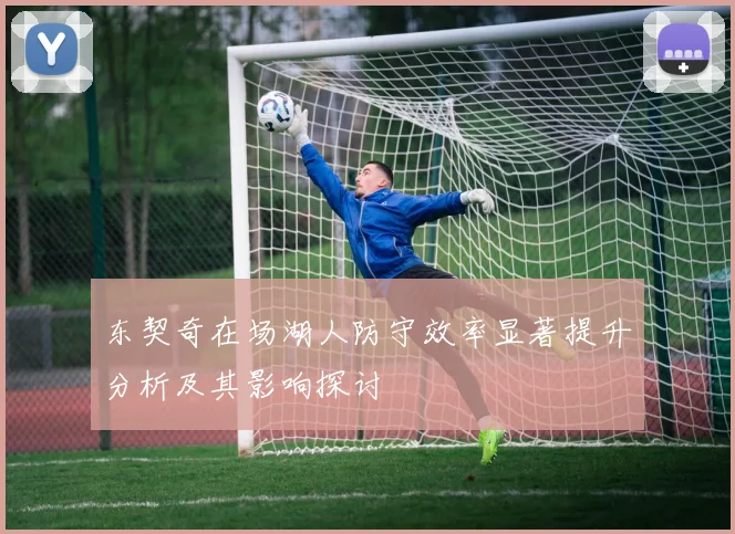 东契奇在场湖人防守效率显著提升分析及其影响探讨