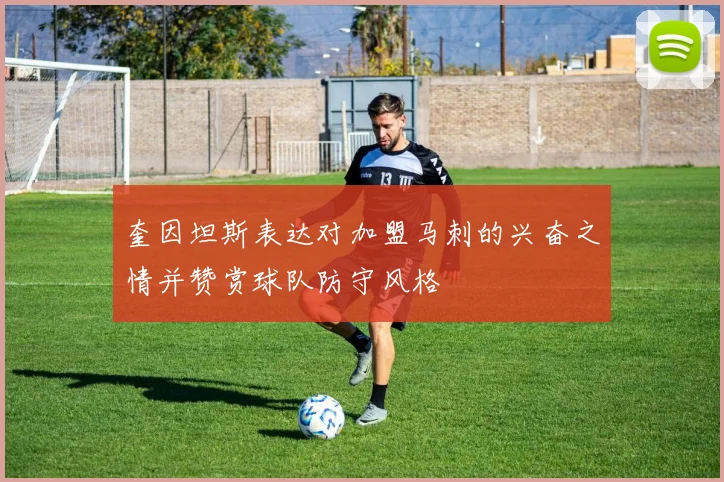 奎因坦斯表达对加盟马刺的兴奋之情并赞赏球队防守风格