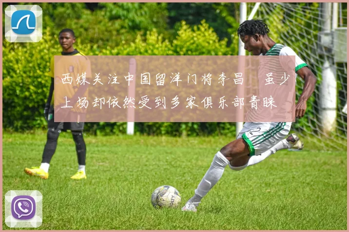 西媒关注中国留洋门将李昌祎虽少上场却依然受到多家俱乐部青睐