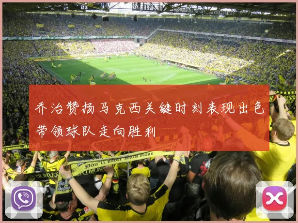 乔治赞扬马克西关键时刻表现出色带领球队走向胜利