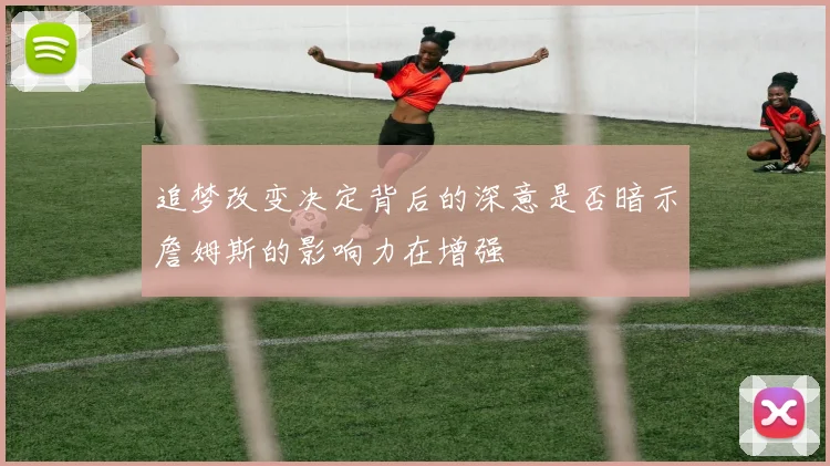 追梦改变决定背后的深意是否暗示詹姆斯的影响力在增强