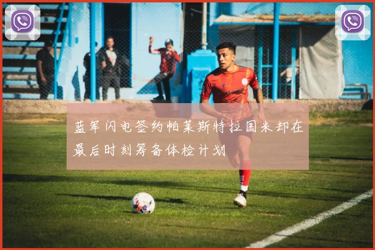 蓝军闪电签约帕莱斯特拉国米却在最后时刻筹备体检计划