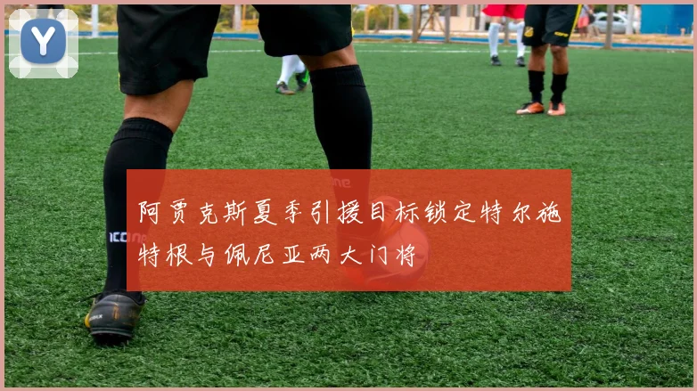 阿贾克斯夏季引援目标锁定特尔施特根与佩尼亚两大门将