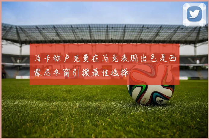 马卡称卢克曼在马竞表现出色是西蒙尼冬窗引援最佳选择